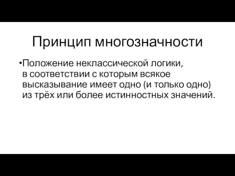 Принцип многозначности Положение неклассической логики, в соответствии с которым всякое высказывание