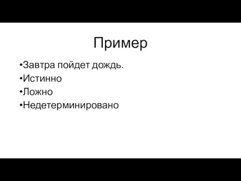 Пример Завтра пойдет дождь. Истинно Ложно Недетерминировано