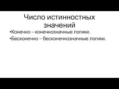 Число истинностных значений Конечно – конечнозначные логики. Бесконечно – бесконечнозначные логики.