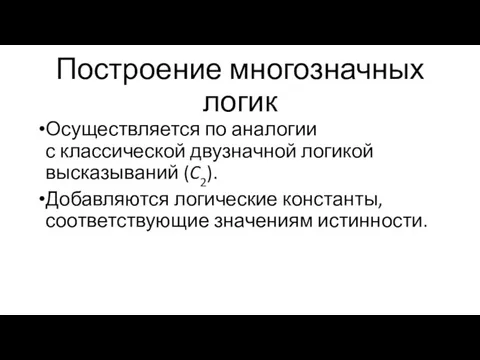 Построение многозначных логик Осуществляется по аналогии с классической двузначной логикой высказываний