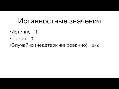 Истинностные значения Истинно – 1 Ложно – 0 Случайно (недетерминированно) – 1/2