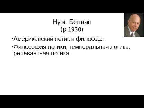 Нуэл Белнап (р.1930) Американский логик и философ. Философия логики, темпоральная логика, релевантная логика.