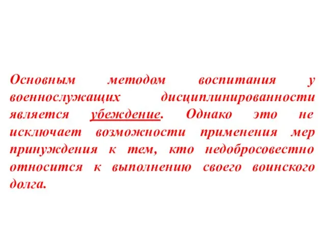 Основным методом воспитания у военнослужащих дисциплинированности является убеждение. Однако это не