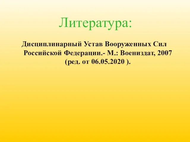 Дисциплинарный Устав Вооруженных Сил Российской Федерации.- М.: Воениздат, 2007 (ред. от 06.05.2020 ). Литература: