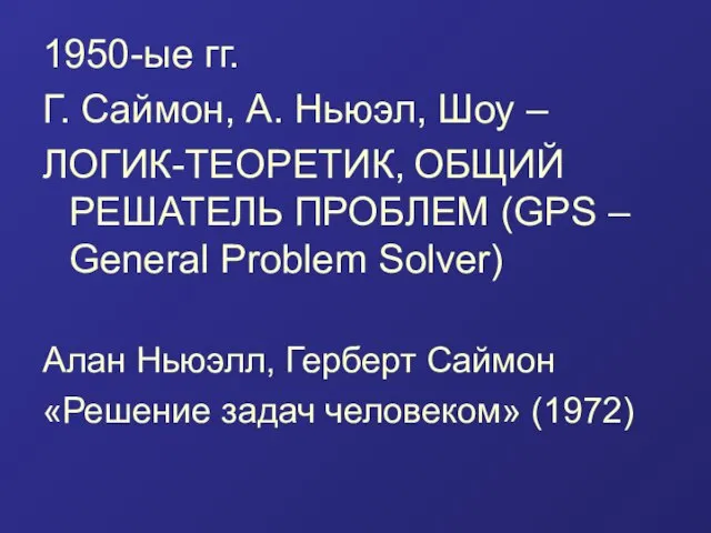 1950-ые гг. Г. Саймон, А. Ньюэл, Шоу – ЛОГИК-ТЕОРЕТИК, ОБЩИЙ РЕШАТЕЛЬ