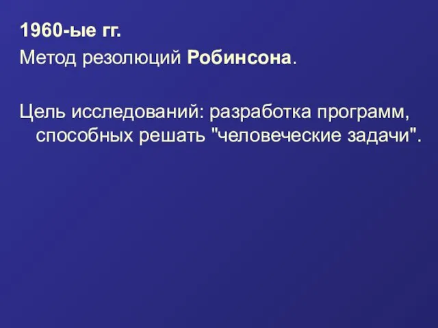 1960-ые гг. Метод резолюций Робинсона. Цель исследований: разработка программ, способных решать "человеческие задачи".