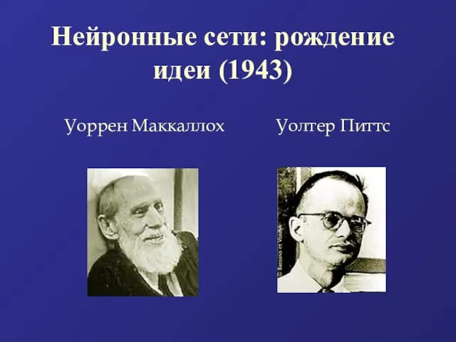 Нейронные сети: рождение идеи (1943) Уоррен Маккаллох Уолтер Питтс