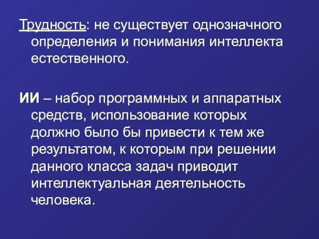 Трудность: не существует однозначного определения и понимания интеллекта естественного. ИИ –