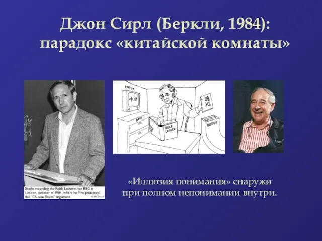 Джон Сирл (Беркли, 1984): парадокс «китайской комнаты» «Иллюзия понимания» снаружи при полном непонимании внутри.