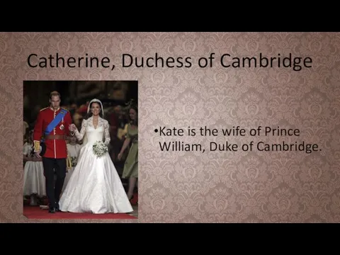 Catherine, Duchess of Cambridge Kate is the wife of Prince William, Duke of Cambridge.