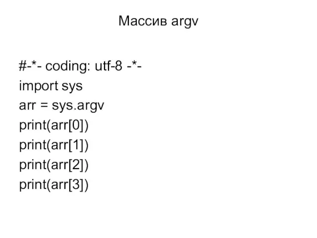 Массив argv #-*- coding: utf-8 -*- import sys arr = sys.argv print(arr[0]) print(arr[1]) print(arr[2]) print(arr[3])