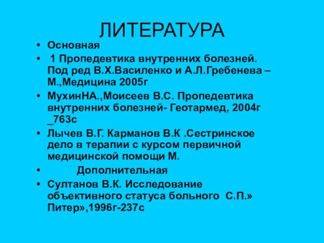 ЛИТЕРАТУРА Основная 1 Пропедевтика внутренних болезней.Под ред В.Х.Василенко и А.Л.Гребенева –М.,Медицина