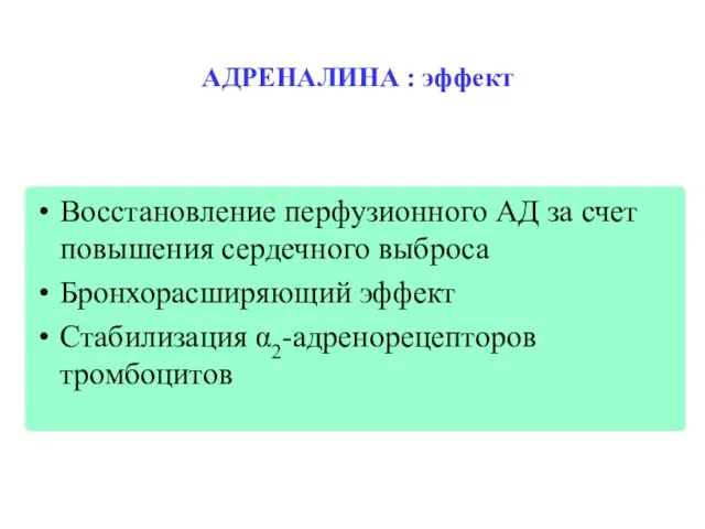 АДРЕНАЛИНА : эффект Восстановление перфузионного АД за счет повышения сердечного выброса Бронхорасширяющий эффект Стабилизация α2-адренорецепторов тромбоцитов