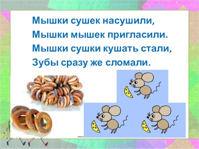 Мышки сушек насушили, Мышки мышек пригласили. Мышки сушки кушать стали, Зубы сразу же сломали.