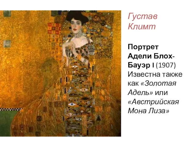 Густав Климт Портрет Адели Блох-Бауэр I (1907) Известна также как «Золотая Адель» или «Австрийская Мона Лиза»