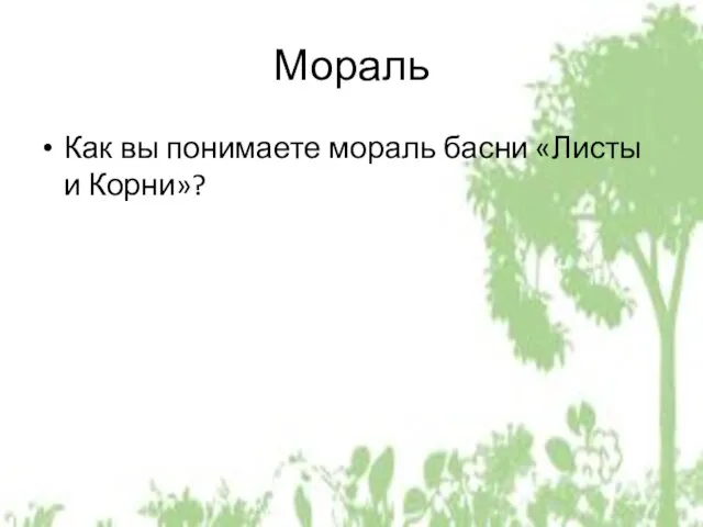 Мораль Как вы понимаете мораль басни «Листы и Корни»?