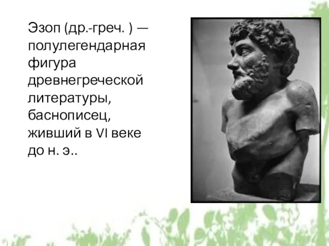 Эзоп (др.-греч. ) — полулегендарная фигура древнегреческой литературы, баснописец, живший в VI веке до н. э..