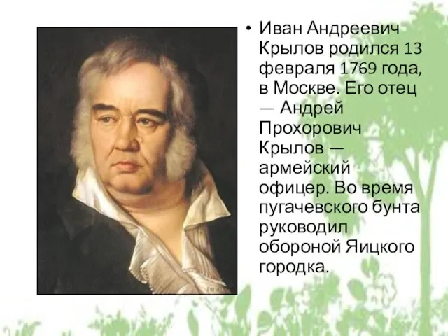 Иван Андреевич Крылов родился 13 февраля 1769 года, в Москве. Его