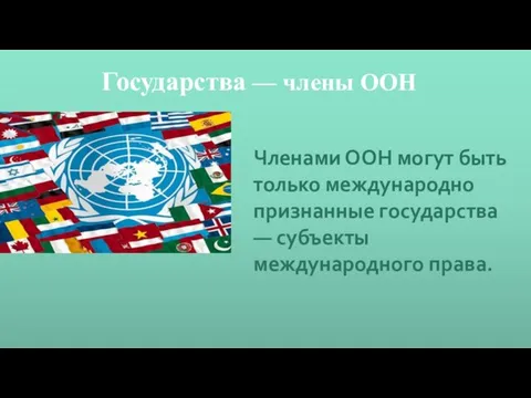 Государства — члены ООН Членами ООН могут быть только международно признанные государства — субъекты международного права.