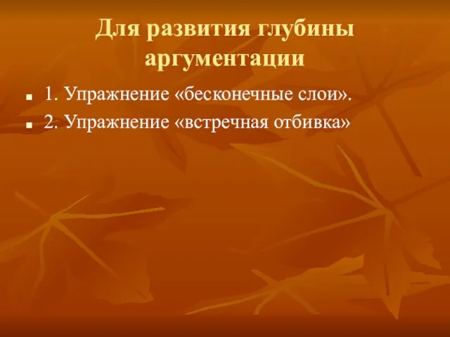 Для развития глубины аргументации 1. Упражнение «бесконечные слои». 2. Упражнение «встречная отбивка»