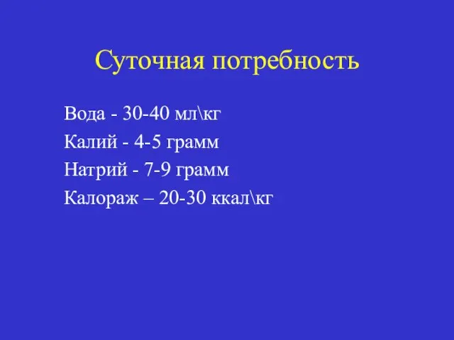 Суточная потребность Вода - 30-40 мл\кг Калий - 4-5 грамм Натрий