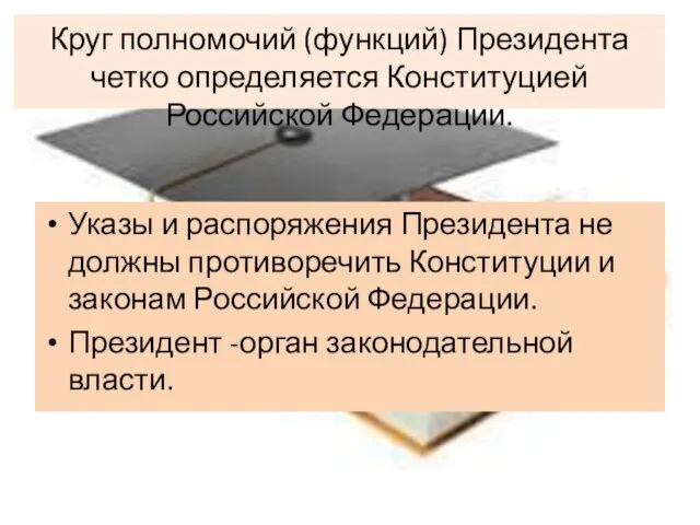 Круг полномочий (функций) Президента четко определяется Конституцией Российской Федерации. Указы и