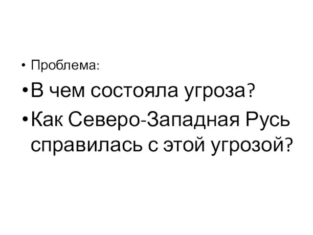 Проблема: В чем состояла угроза? Как Северо-Западная Русь справилась с этой угрозой?