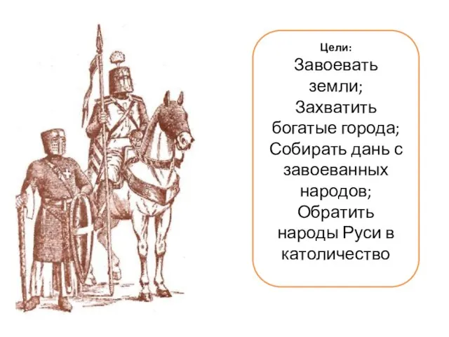 Цели: Завоевать земли; Захватить богатые города; Собирать дань с завоеванных народов; Обратить народы Руси в католичество