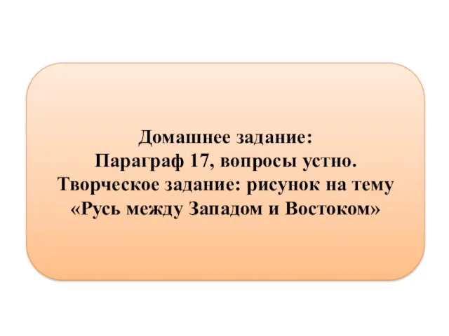 Домашнее задание: Параграф 17, вопросы устно. Творческое задание: рисунок на тему «Русь между Западом и Востоком»