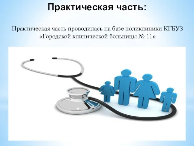 Практическая часть проводилась на базе поликлиники КГБУЗ «Городской клинической больницы № 11» Практическая часть: