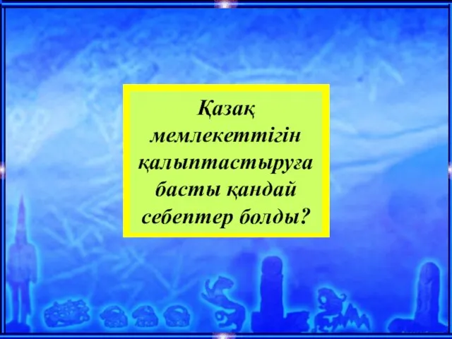 Қазақ мемлекеттігін қалыптастыруға басты қандай себептер болды?