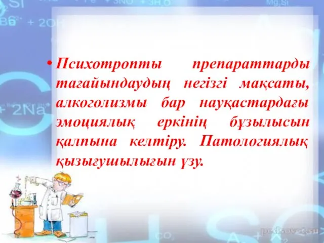 Психотропты препараттарды тағайындаудың негізгі мақсаты, алкоголизмы бар науқастардағы эмоциялық еркінің бұзылысын қалпына келтіру. Патологиялық қызығушылығын үзу.