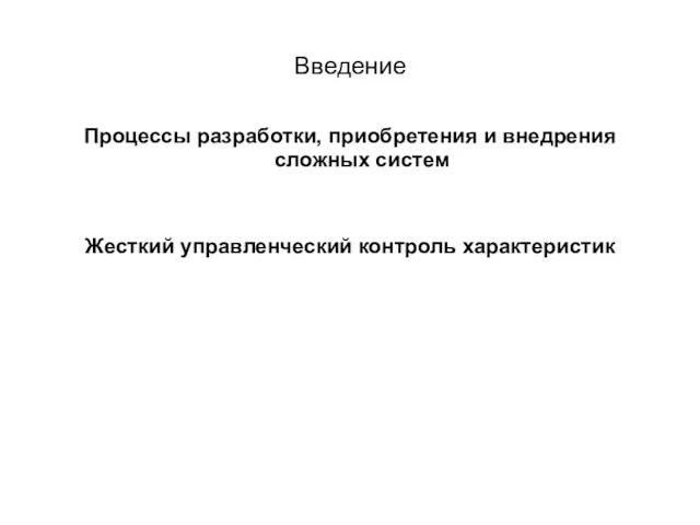 Введение Процессы разработки, приобретения и внедрения сложных систем Жесткий управленческий контроль характеристик