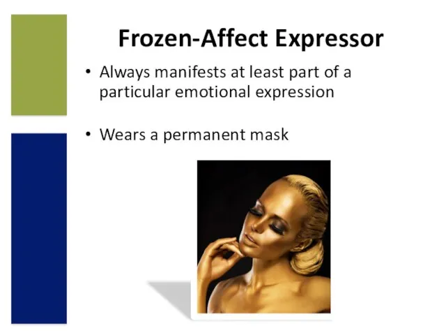 Frozen-Affect Expressor Always manifests at least part of a particular emotional expression Wears a permanent mask