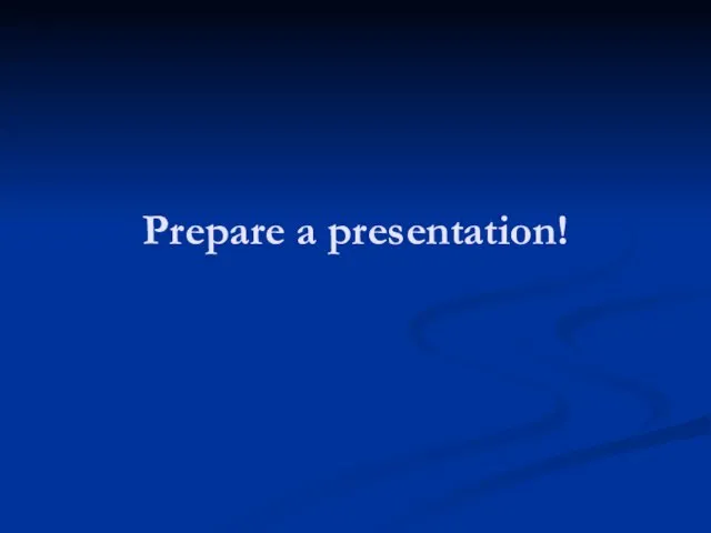 Prepare a presentation!