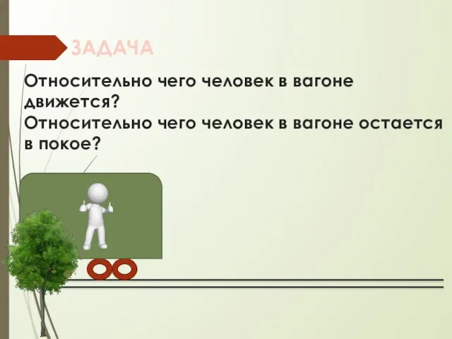 Относительно чего человек в вагоне движется? Относительно чего человек в вагоне остается в покое? ЗАДАЧА