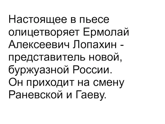 Настоящее в пьесе олицетворяет Ермолай Алексеевич Лопахин - представитель новой, буржуазной