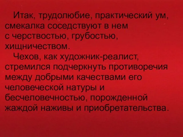 Итак, трудолюбие, практический ум, смекалка соседствуют в нем с черствостью, грубостью,