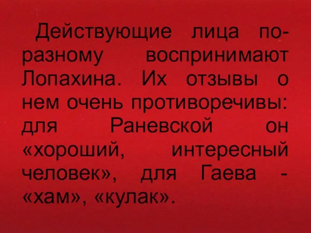 Действующие лица по-разному воспринимают Лопахина. Их отзывы о нем очень противоречивы: