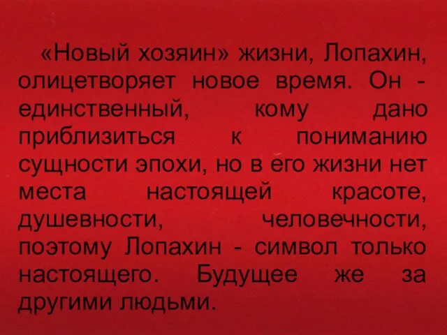 «Новый хозяин» жизни, Лопахин, олицетворяет новое время. Он - единственный, кому