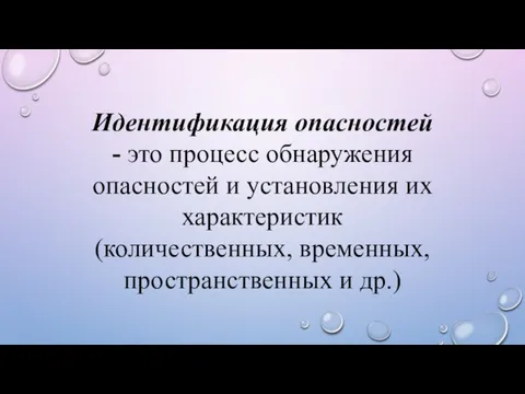 Идентификация опасностей - это процесс обнаружения опасностей и установления их характеристик (количественных, временных, пространственных и др.)