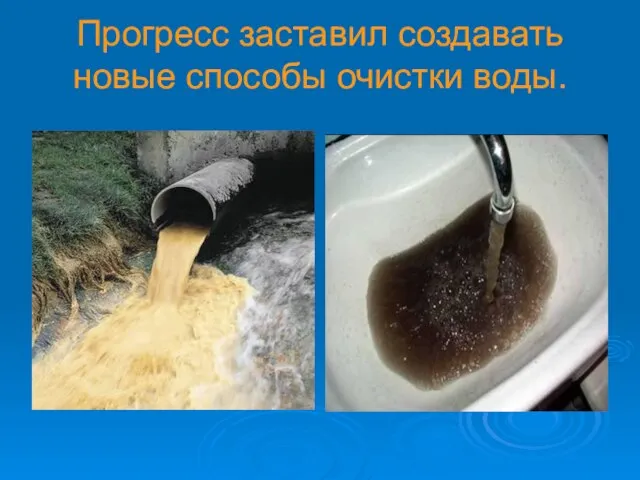 Прогресс заставил создавать новые способы очистки воды.