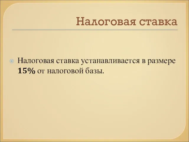 Налоговая ставка Налоговая ставка устанавливается в размере 15% от налоговой базы.