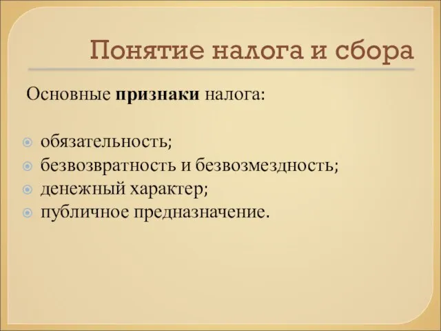 Понятие налога и сбора Основные признаки налога: обязательность; безвозвратность и безвозмездность; денежный характер; публичное предназначение.