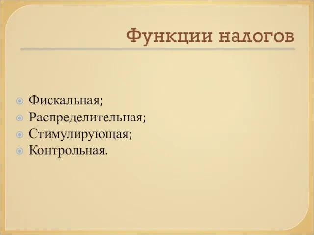 Функции налогов Фискальная; Распределительная; Стимулирующая; Контрольная.