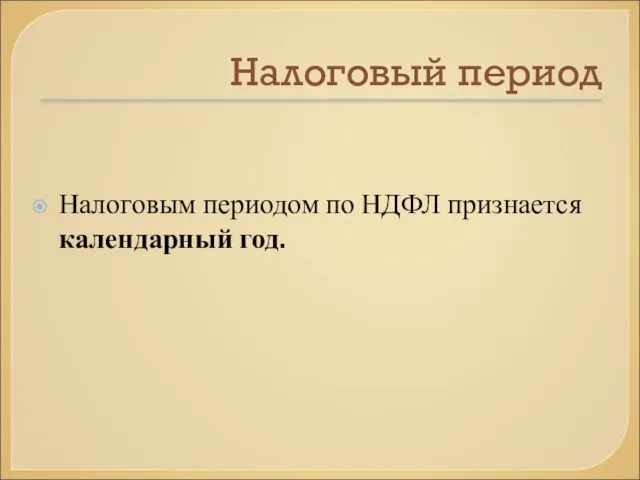 Налоговый период Налоговым периодом по НДФЛ признается календарный год.