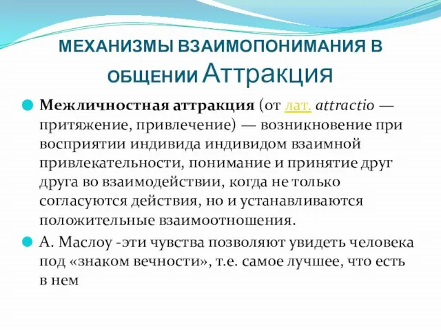 МЕХАНИЗМЫ ВЗАИМОПОНИМАНИЯ В ОБЩЕНИИ Аттракция Межличностная аттракция (от лат. attractio —