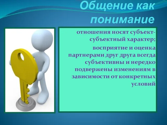 отношения носят субъект-субъектный характер; восприятие и оценка партнерами друг друга всегда