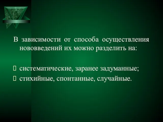 В зависимости от способа осуществления нововведений их можно разделить на: систематические, заранее задуманные; стихийные, спонтанные, случайные.