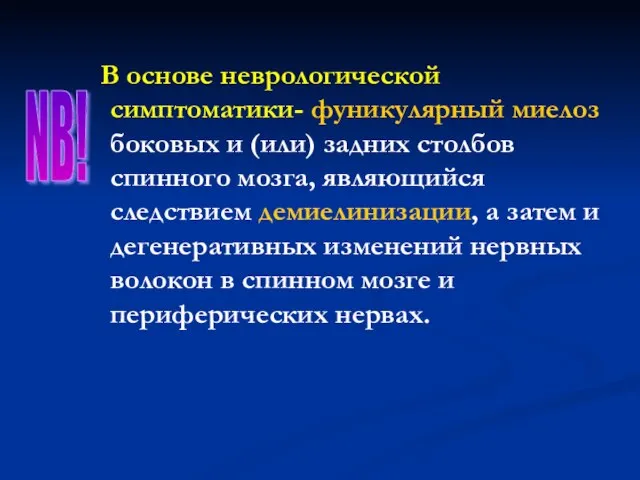 В основе неврологической симптоматики- фуникулярный миелоз боковых и (или) задних столбов